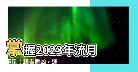 2023年流月飛星|【流月飛星2023】2023風水大解密：流月飛星助你趨吉避兇！。